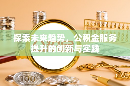 开阳探索未来趋势，公积金服务提升的创新与实践