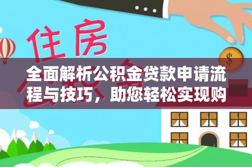 开阳全面解析公积金贷款申请流程与技巧，助您轻松实现购房梦想