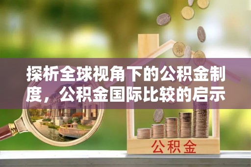 开阳探析全球视角下的公积金制度，公积金国际比较的启示与借鉴