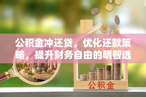 开阳公积金冲还贷，优化还款策略，提升财务自由的明智选择