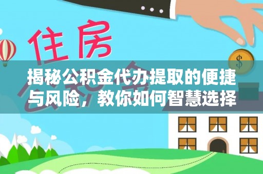 开阳揭秘公积金代办提取的便捷与风险，教你如何智慧选择