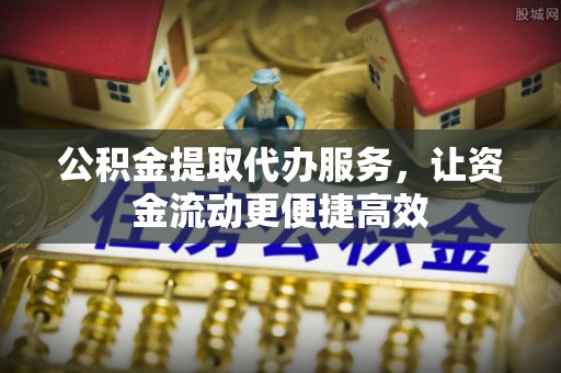开阳公积金提取代办服务，让资金流动更便捷高效