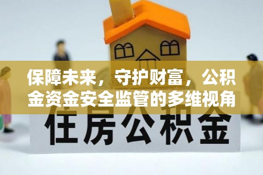 开阳保障未来，守护财富，公积金资金安全监管的多维视角