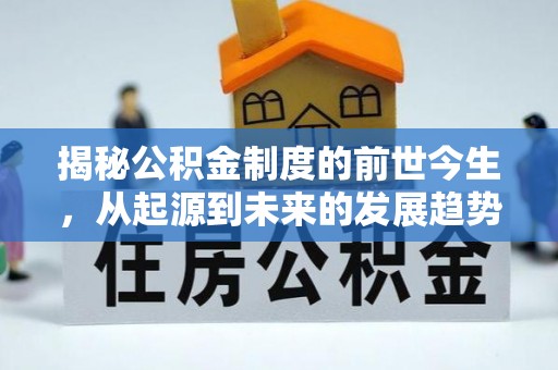开阳揭秘公积金制度的前世今生，从起源到未来的发展趋势