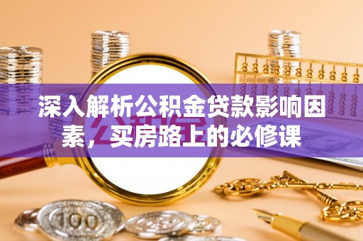 开阳深入解析公积金贷款影响因素，买房路上的必修课
