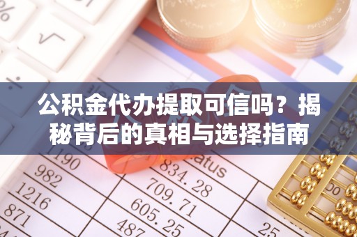 开阳公积金代办提取可信吗？揭秘背后的真相与选择指南