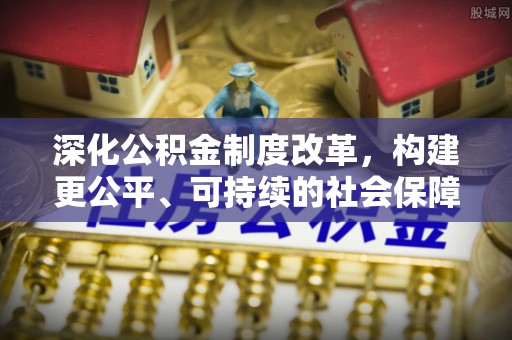 开阳深化公积金制度改革，构建更公平、可持续的社会保障体系