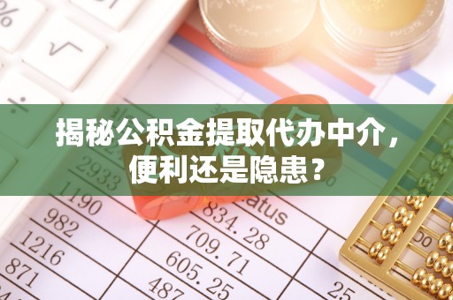 开阳揭秘公积金提取代办中介，便利还是隐患？