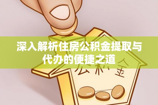开阳深入解析住房公积金提取与代办的便捷之道