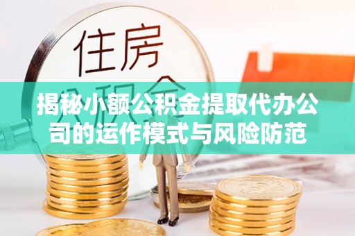 开阳揭秘小额公积金提取代办公司的运作模式与风险防范