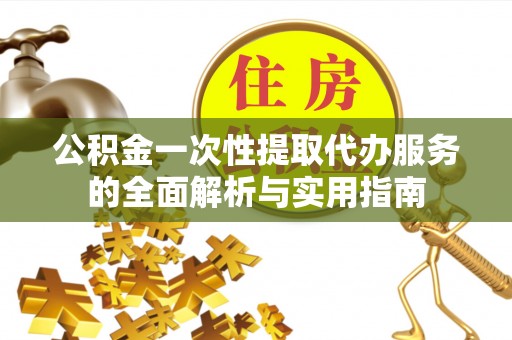 开阳公积金一次性提取代办服务的全面解析与实用指南