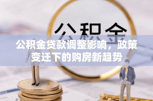 开阳公积金贷款调整影响，政策变迁下的购房新趋势