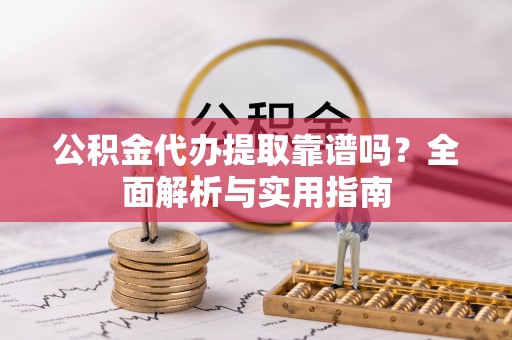 开阳公积金代办提取靠谱吗？全面解析与实用指南