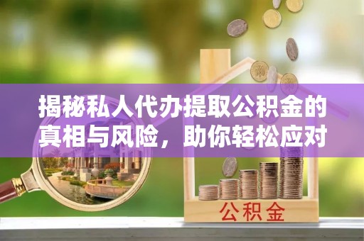 开阳揭秘私人代办提取公积金的真相与风险，助你轻松应对资金难题