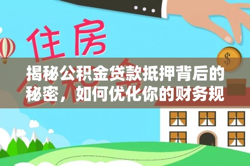 开阳揭秘公积金贷款抵押背后的秘密，如何优化你的财务规划