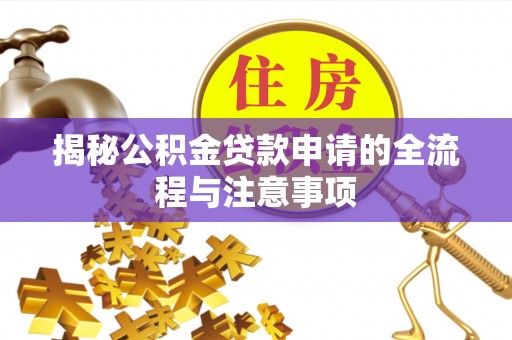 开阳揭秘公积金贷款申请的全流程与注意事项