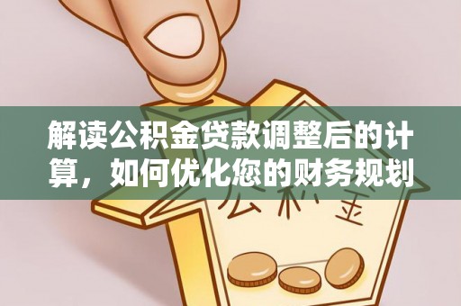 开阳解读公积金贷款调整后的计算，如何优化您的财务规划