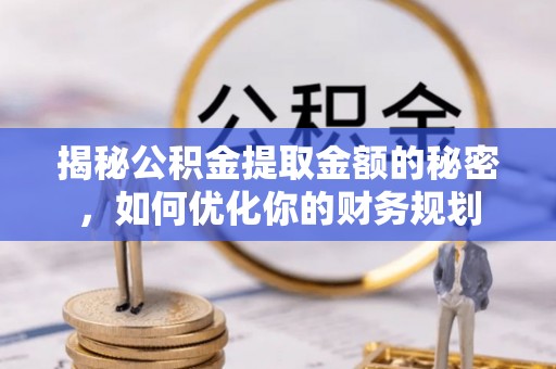 开阳揭秘公积金提取金额的秘密，如何优化你的财务规划