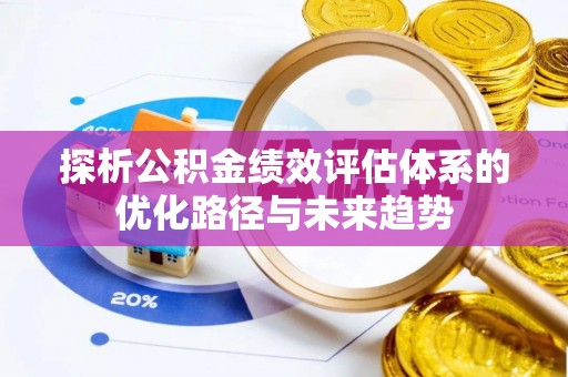 开阳探析公积金绩效评估体系的优化路径与未来趋势