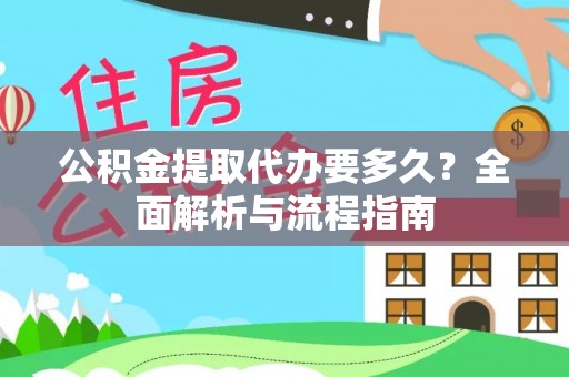 开阳公积金提取代办要多久？全面解析与流程指南