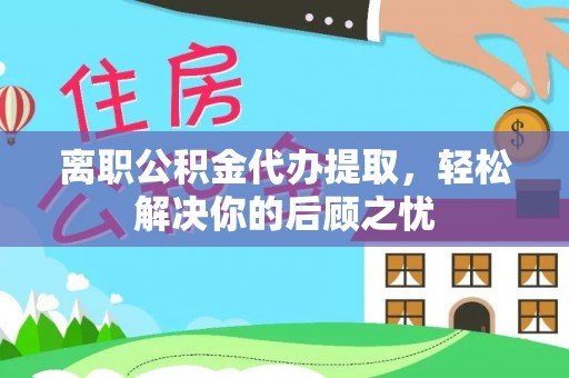 开阳离职公积金代办提取，轻松解决你的后顾之忧