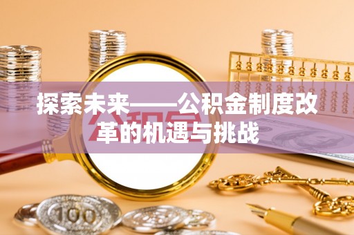 开阳探索未来——公积金制度改革的机遇与挑战