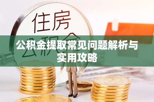 开阳公积金提取常见问题解析与实用攻略