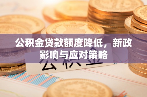 开阳公积金贷款额度降低，新政影响与应对策略