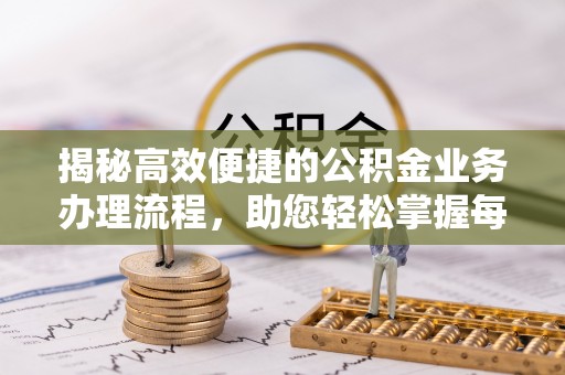 开阳揭秘高效便捷的公积金业务办理流程，助您轻松掌握每一步