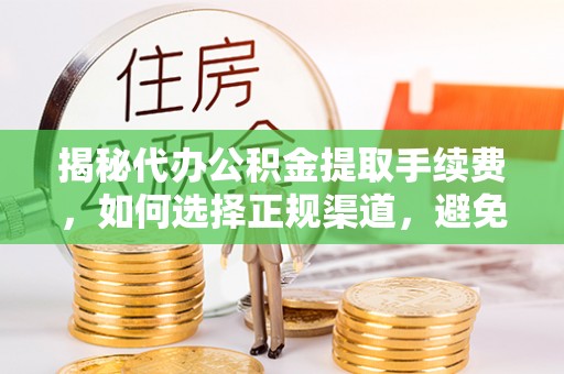 开阳揭秘代办公积金提取手续费，如何选择正规渠道，避免上当受骗