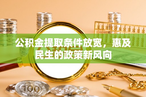 开阳公积金提取条件放宽，惠及民生的政策新风向