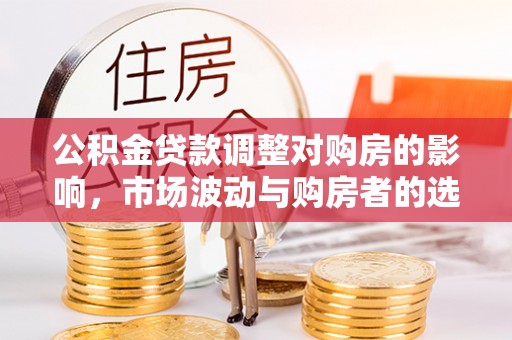 开阳公积金贷款调整对购房的影响，市场波动与购房者的选择