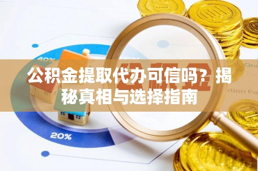 开阳公积金提取代办可信吗？揭秘真相与选择指南