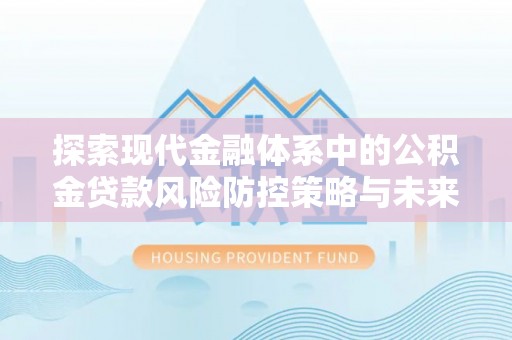开阳探索现代金融体系中的公积金贷款风险防控策略与未来发展趋势