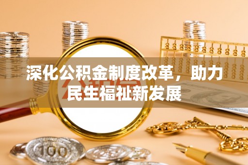 开阳深化公积金制度改革，助力民生福祉新发展