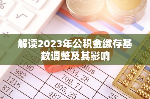 开阳解读2023年公积金缴存基数调整及其影响
