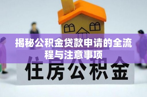 开阳揭秘公积金贷款申请的全流程与注意事项