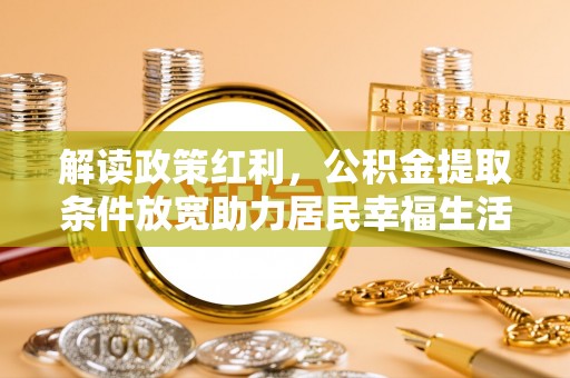 开阳解读政策红利，公积金提取条件放宽助力居民幸福生活