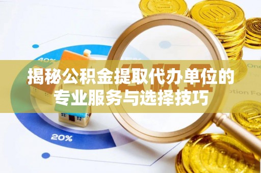 开阳揭秘公积金提取代办单位的专业服务与选择技巧