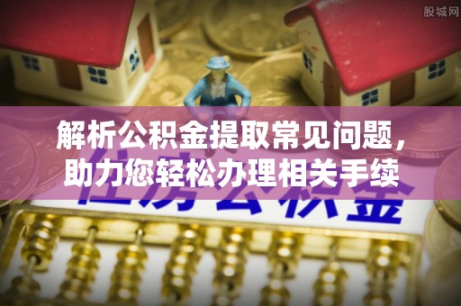 开阳解析公积金提取常见问题，助力您轻松办理相关手续