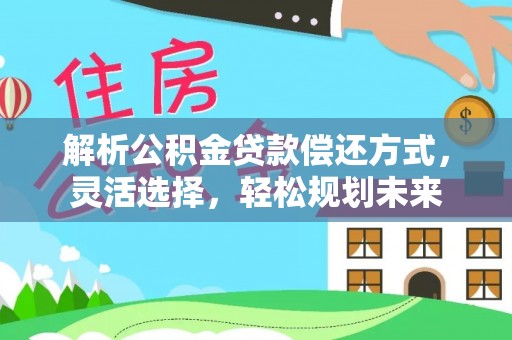 开阳解析公积金贷款偿还方式，灵活选择，轻松规划未来