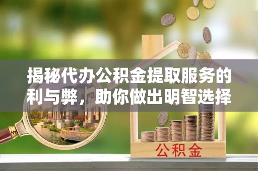 开阳揭秘代办公积金提取服务的利与弊，助你做出明智选择