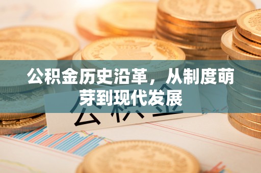 开阳公积金历史沿革，从制度萌芽到现代发展