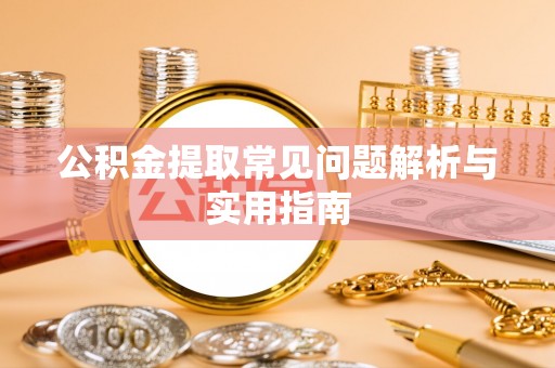 开阳公积金提取常见问题解析与实用指南