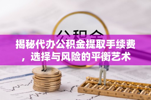 开阳揭秘代办公积金提取手续费，选择与风险的平衡艺术