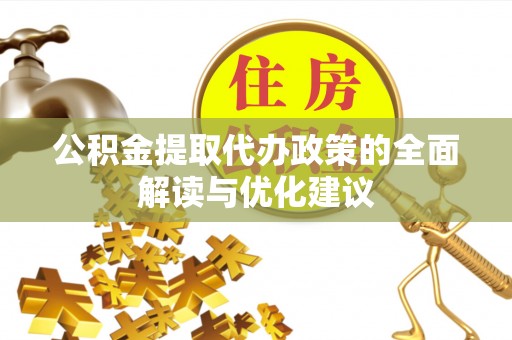 开阳公积金提取代办政策的全面解读与优化建议