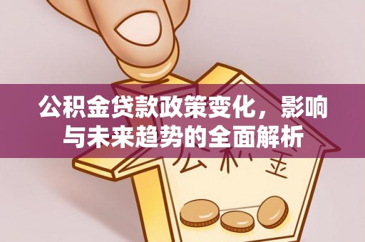 开阳公积金贷款政策变化，影响与未来趋势的全面解析