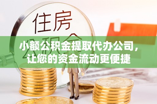 开阳小额公积金提取代办公司，让您的资金流动更便捷