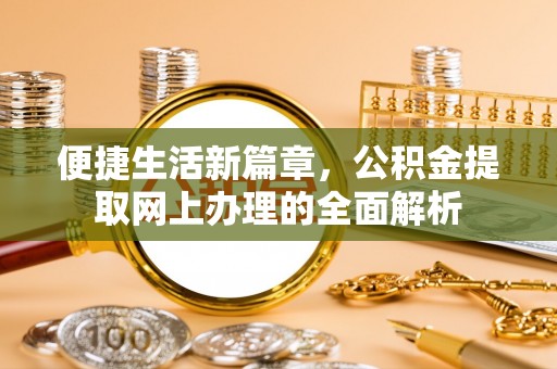 开阳便捷生活新篇章，公积金提取网上办理的全面解析