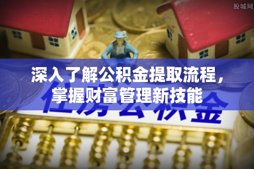 开阳深入了解公积金提取流程，掌握财富管理新技能
